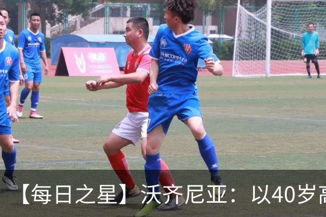 【每日之星】沃齐尼亚：以40岁高龄零封西班牙 让世界认识佛得角