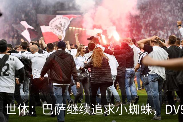 世体：巴萨继续追求小蜘蛛，DV9和阿斯拉尼接受自己无法加盟巴萨