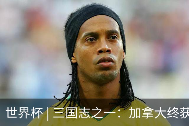世界杯 | 三国志之一：加拿大终获世界杯首分，突破从何而来？