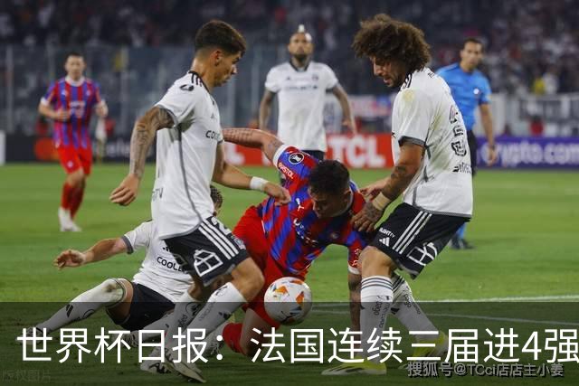 世界杯日报：法国连续三届进4强 英格兰后卫宽萨被禁赛2场