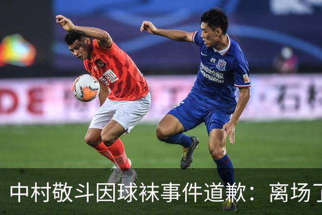 中村敬斗因球袜事件道歉：离场了大概两三分钟，给球队添了麻烦
