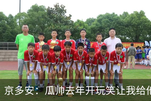京多安：瓜帅去年开玩笑让我给他当助教，他现在没工作我得再等等
