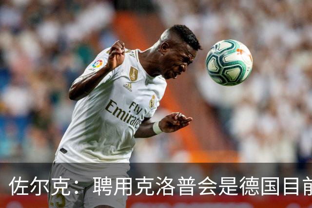 佐尔克：聘用克洛普会是德国目前的最好消息，他能倾注所有的热情