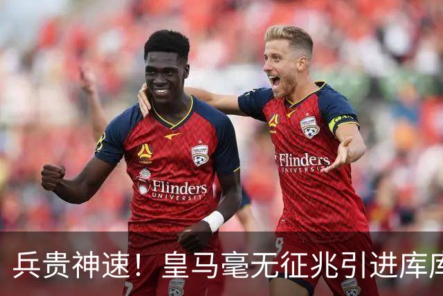 兵贵神速！皇马毫无征兆引进库库 36h敲定B席 两天谈好科纳特...