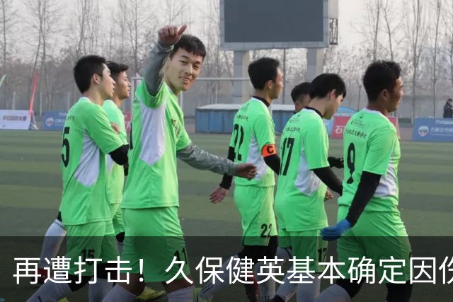 再遭打击！久保健英基本确定因伤缺席日本队两场小组赛