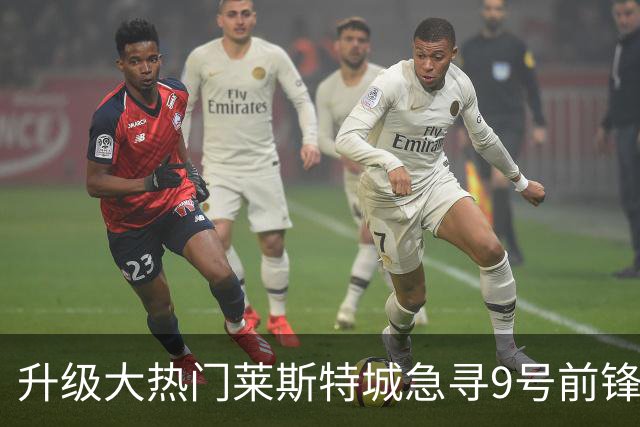 升级大热门莱斯特城急寻9号前锋，追英斯失败，距开赛已不足三周