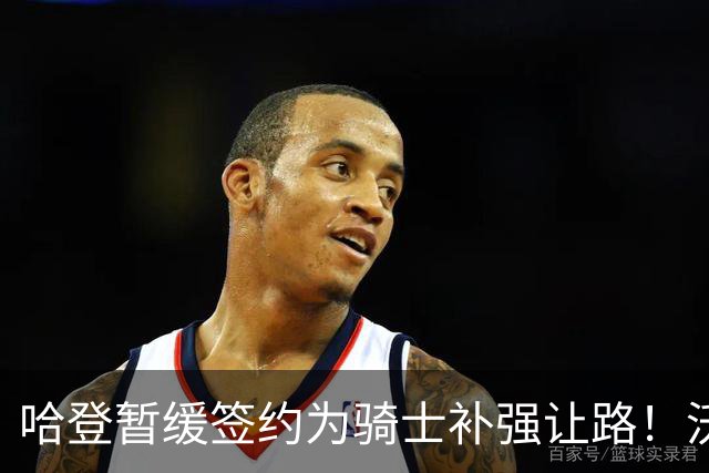 哈登暂缓签约为骑士补强让路！沃特森反超库明加 2换1交易方案出炉