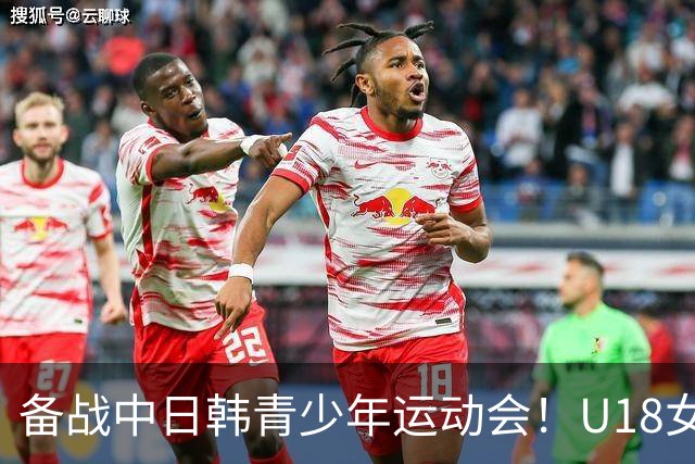 备战中日韩青少年运动会！U18女足集训名单：王洪亮挂帅 30人在列