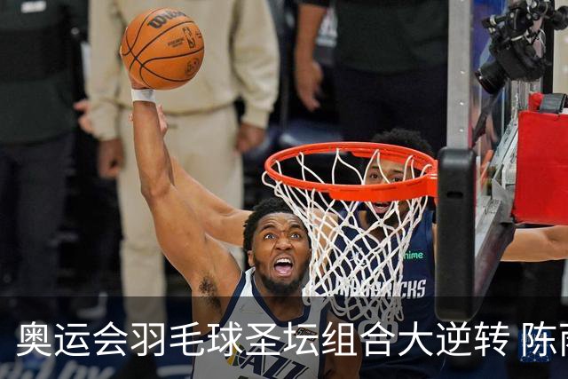 奥运会羽毛球圣坛组合大逆转 陈雨菲2-1赢开门红