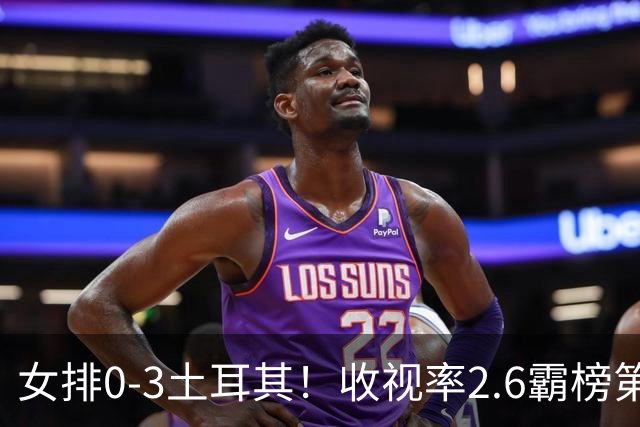 女排0-3土耳其！收视率2.6霸榜第1，积分扣7.3分，明天下午争第3
