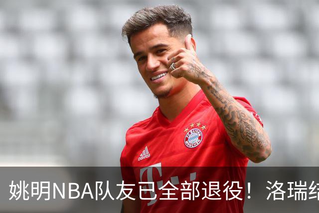 姚明NBA队友已全部退役！洛瑞结束20年生涯，以猛龙球员身份退役