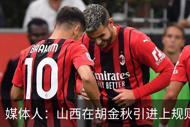 媒体人：山西在胡金秋引进上规则允许范围内，已做到了极致