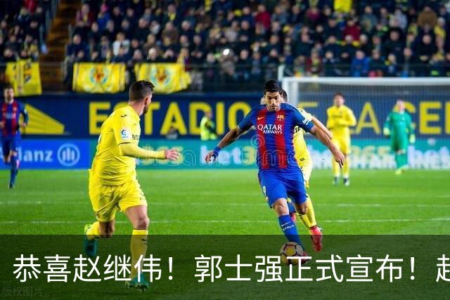 恭喜赵继伟！郭士强正式宣布！赵睿队长被取代，锁定世预赛大名单