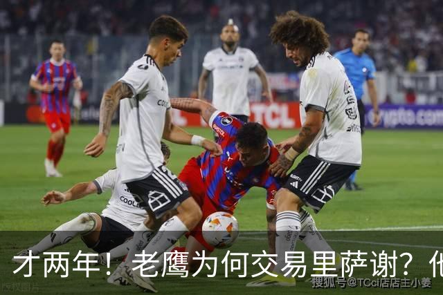 才两年！老鹰为何交易里萨谢？他能给独行侠带来什么？