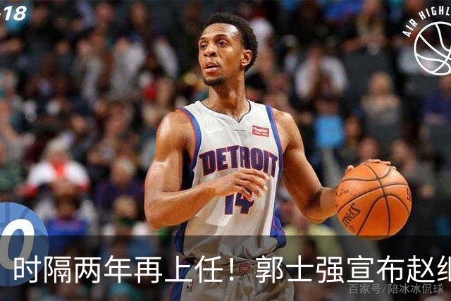 时隔两年再上任！郭士强宣布赵继伟任男篮队长 率队征战世预赛