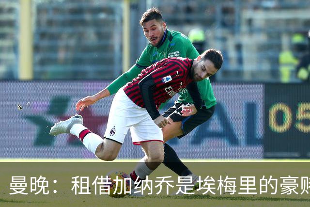 曼晚：租借加纳乔是埃梅里的豪赌，滕哈格、阿莫林都不喜欢他