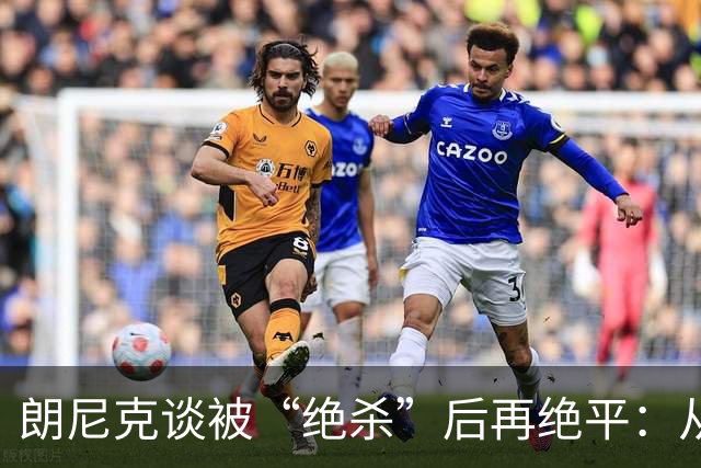 朗尼克谈被“绝杀”后再绝平：从没见过这种事，像好莱坞电影