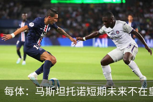 每体：马斯坦托诺短期未来不在皇马，佛罗伦萨有意租借球员