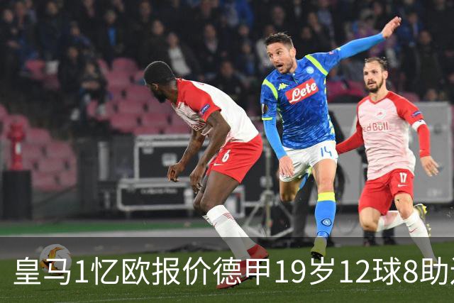皇马1忆欧报价德甲19岁12球8助边锋，与巴黎、利物浦、阿森纳竞争