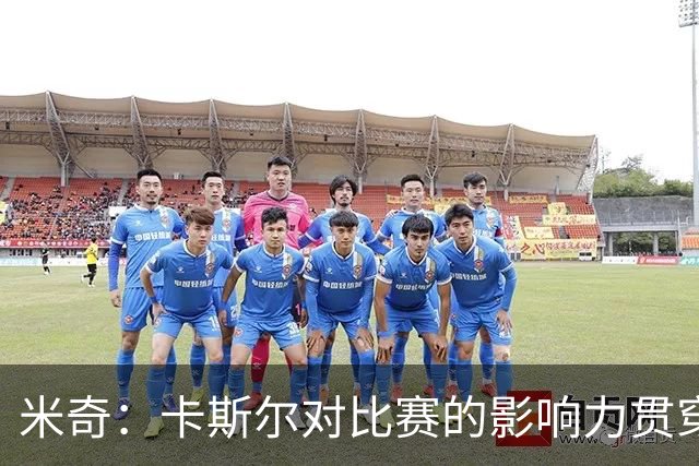 米奇：卡斯尔对比赛的影响力贯穿全场 大家渐渐习惯了他的出色