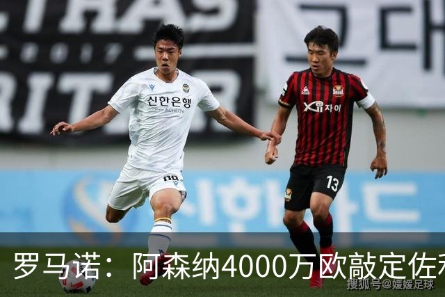 罗马诺：阿森纳4000万欧敲定佐利斯 预计很快与维拉谈判罗杰斯
