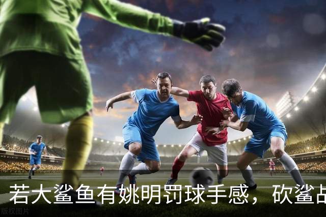 若大鲨鱼有姚明罚球手感，砍鲨战术或改变历史！奥尼尔少拿多少？