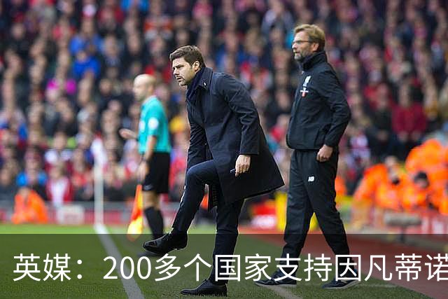 英媒：200多个国家支持因凡蒂诺连任 仅德国等少数国家反对