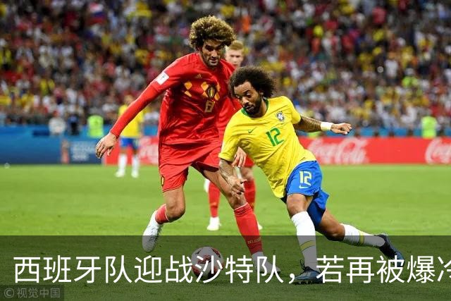 西班牙队迎战沙特队，若再被爆冷将失去晋级主动权