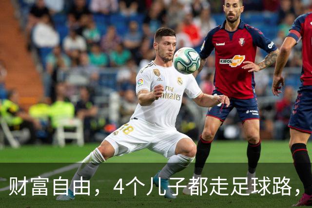 财富自由，4个儿子都走足球路，赋闲在家5年的他，在法国一鸣惊人
