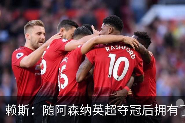 赖斯：随阿森纳英超夺冠后拥有了真正的自信；能与凯恩踢球很幸运