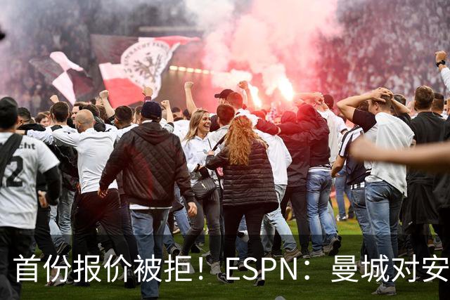 首份报价被拒！ESPN：曼城对安德森初始估值8000万镑 森林要1.2亿