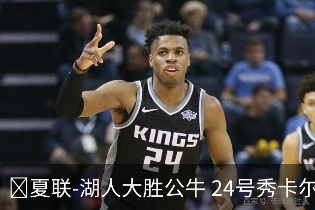 🏀夏联-湖人大胜公牛 24号秀卡尔14分 4号秀威尔逊21+8+8失误
