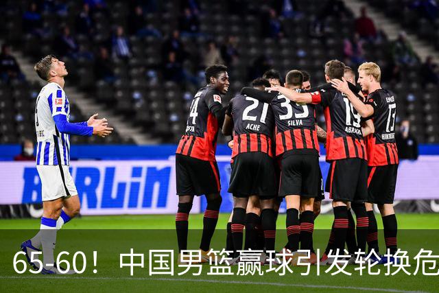 65-60！中国男篮赢球引发轮换危机，郭士强赛后明确表态！